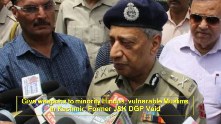 Give weapons to minority Hindus, vulnerable Muslims in Kashmir - Former J&K DGP Vaid