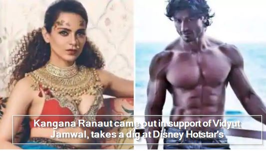 Kangana Ranaut came out in support of Vidyut Jamwal, takes a dig at Disney Hotstar's