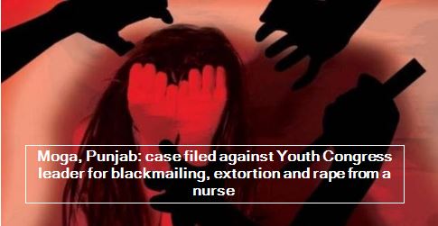 Moga, Punjab - case filed against Youth Congress leader for blackmailing, extortion and rape from a nurse