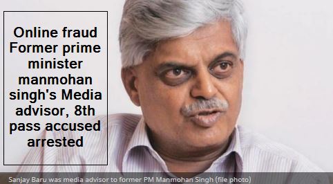 Online fraud Former prime minister manmohan singh's Media advisor, 8th pass accused arrested