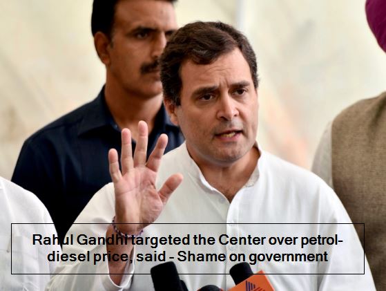 Rahul Gandhi targeted the Center over petrol-diesel price, said - Shame on government