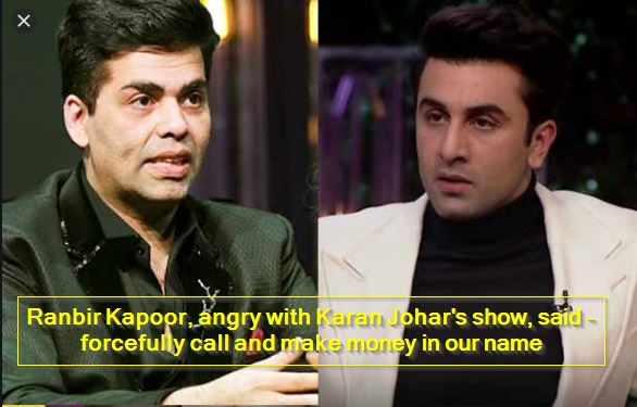 Ranbir Kapoor, angry with Karan Johar's show, said - forcefully call and make money in our name