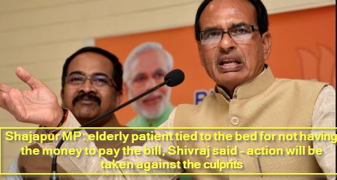 Shajapur MP - elderly patient tied to the bed for not having the money to pay the bill, Shivraj said - action will be taken against the culprits