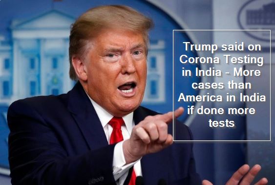 Trump said on Corona Testing in India - More cases than America in India if done more tests