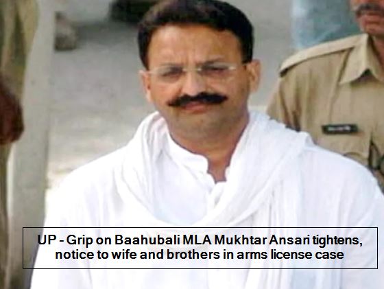 UP - Grip on Baahubali MLA Mukhtar Ansari tightens, notice to wife and brothers in arms license case