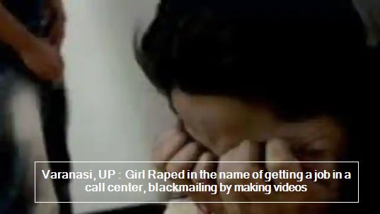 Varanasi, UP - Girl Raped in the name of getting a job in a call center, blackmailing by making videos