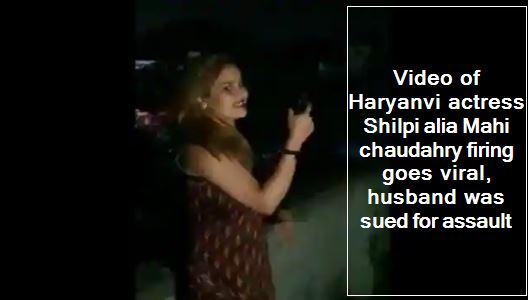 Video of Haryanvi actress Shilpi alia Mahi chaudahry firing goes viral, husband was sued for assault