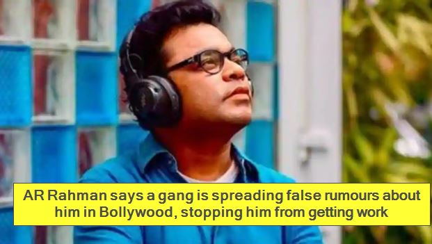 AR Rahman says a gang is spreading false rumours about him in Bollywood, stopping him from getting work