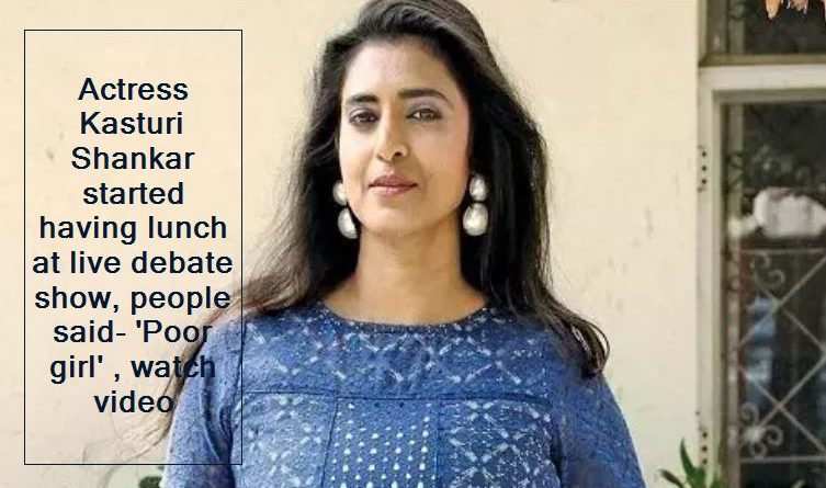 Actress Kasturi Shankar started having lunch at live debate show, people said- 'Poor girl' , watch video