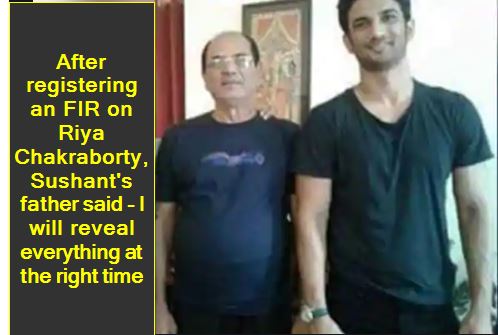 After registering an FIR on Riya Chakraborty, Sushant's father said - I will reveal everything at the right time