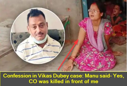 Confession in Vikas Dubey case - Manu said- Yes, CO was killed in front of me