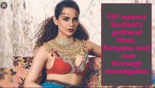 FIR against Sushant's girlfriend Rhea, Kangana said - now thorough investigation