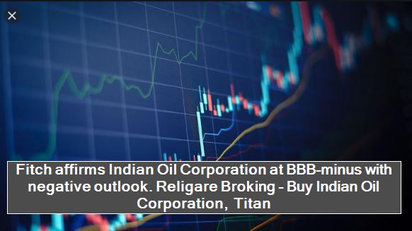 Fitch affirms Indian Oil Corporation at BBB-minus with negative outlook. Religare Broking - Buy Indian Oil Corporation, Titan
