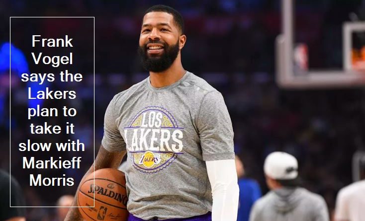 Frank Vogel says the Lakers plan to take it slow with Markieff Morris