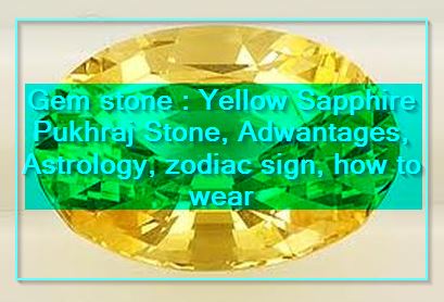 Gem stone - Yellow Sapphire Pukhraj Stone, Adwantages, Astrology, zodiac sign, how to wear