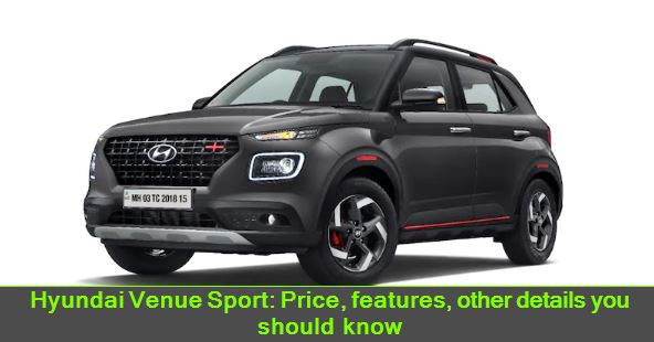 Hyundai Venue Sport - Price, features, other details you should know
