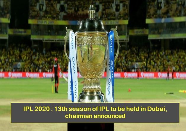 IPL 2020 - 13th season of IPL to be held in Dubai, chairman announced