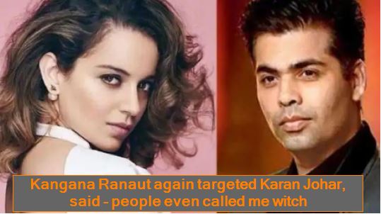 Kangana Ranaut again targeted Karan Johar, said - people even called me witchKangana Ranaut again targeted Karan Johar, said - people even called me witch