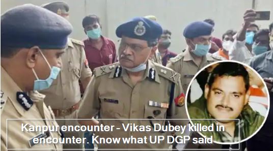 Kanpur encounter - Vikas Dubey killed in encounter. Know what UP DGP said