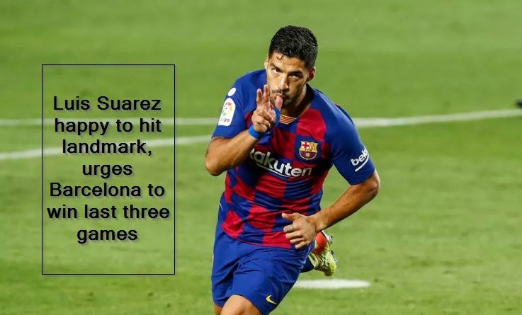 Luis Suarez happy to hit landmark, urges Barcelona to win last three games