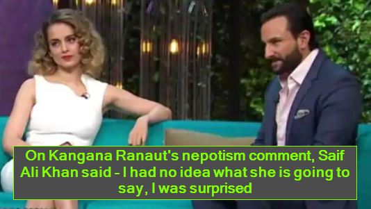 On Kangana Ranaut's nepotism comment, Saif Ali Khan said - I had no idea what she is going to say, I was surprised
