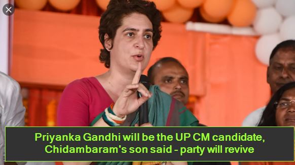 Priyanka Gandhi will be the UP CM candidate, Chidambaram's son said - party will revive