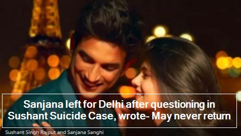 Sanjana left for Delhi after questioning in Sushant Suicide Case, wrote- May never return