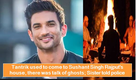Tantrik used to come to Sushant Singh Rajput's house, there was talk of ghosts; Sister told police
