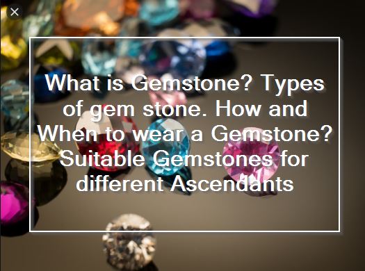 What is Gemstone - Types of gem stone. How and When to wear a Gemstone - Suitable Gemstones for different Ascendants