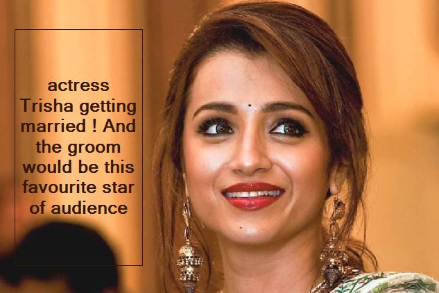 actress Trisha getting married ! And the groom would be this favourite star of audience
