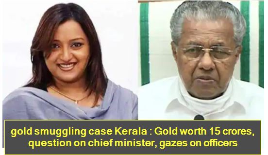 gold smuggling case Kerala -Gold worth 15 crores, question on chief minister, gazes on officers