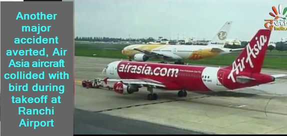 Another major accident averted, Air Asia aircraft collided with bird during takeoff at Ranchi Airport