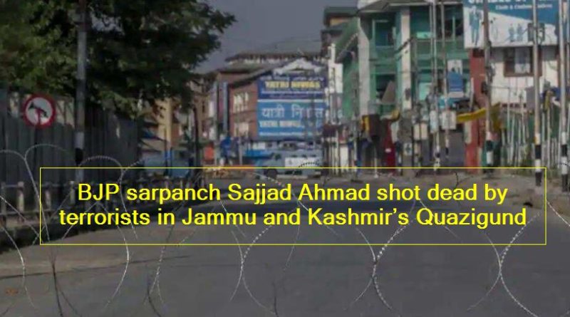 BJP sarpanch Sajjad Ahmad shot dead by terrorists in Jammu and Kashmir’s Quazigund