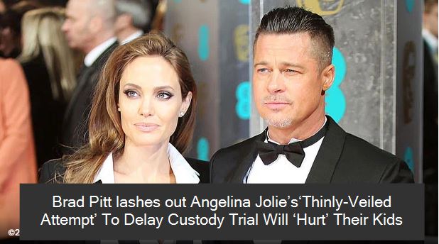 Brad Pitt lashes out Angelina Jolie’s‘Thinly-Veiled Attempt’ To Delay Custody Trial Will ‘Hurt’ Their Kids