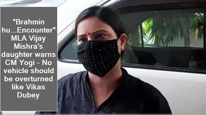 Brahmin hu...Encounter MLA Vijay Mishra's daughter warns CM Yogi - No vehicle should be overturned like Vikas Dubey