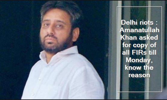 Delhi riots Amanatullah Khan asked for copy of all FIRs till Monday, know the reason