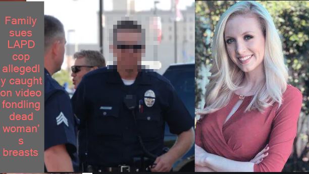 -Family sues LAPD cop allegedly caught on video fondling dead woman's breasts - G
