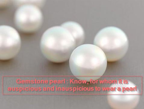 Gemstone pearl Know, for whom it is auspicious and inauspicious to wear a pearl