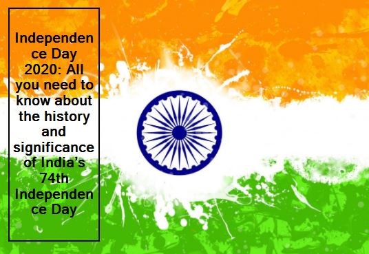 Independence Day 2020 All you need to know about the history and significance of India’s 74th Independence Day