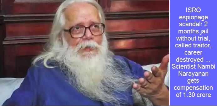 ISRO espionage scandal: 2 months jail without trial, called traitor, career destroyed ... Scientist Nambi Narayanan gets compensation of 1.30 crore