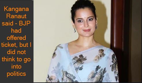 Kangana Ranaut said - BJP had offered ticket, but I did not think to go into politics