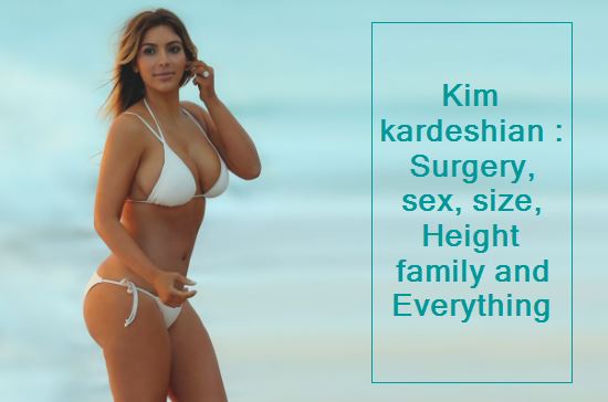 Kim kardeshian - Surgery, sex, size, Height family and Everything