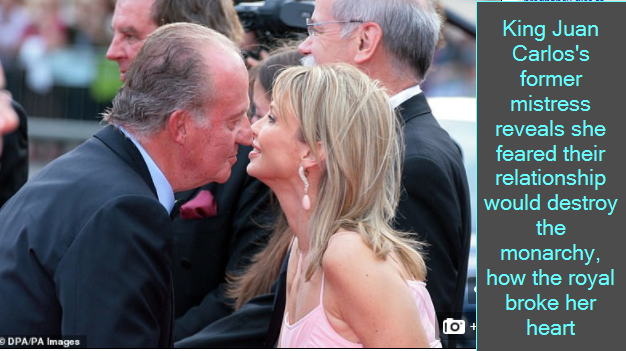 King Juan Carlos's former mistress reveals she feared their relationship would destroy the monarchy, how the royal broke her heart