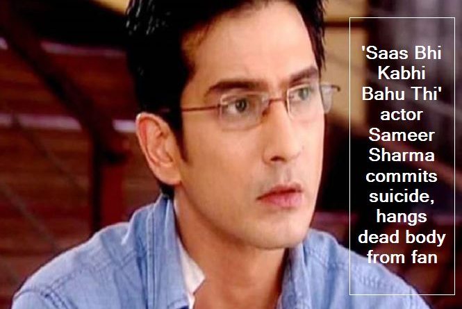 'Saas Bhi Kabhi Bahu Thi' actor Sameer Sharma commits suicide, hangs dead body from fan