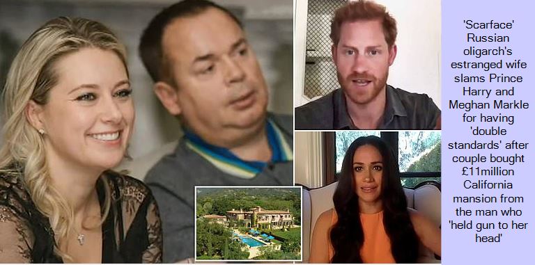 'Scarface' Russian oligarch's estranged wife slams Prince Harry and Meghan Markle for having 'double standards' after couple bought £11million California mansion from the man who 'held gun to her head'