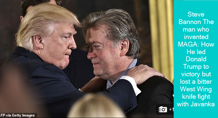 Steve Bannon The man who invented MAGA How He led Donald Trump to victory but lost a bitter West Wing knife fight with Javanka