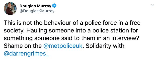 Douglas Murray, author and editor of The Spectator magazine, said: This is not the behaviour of a police force in a free society. 'Hauling someone into a police station for something someone said to them in an interview? Shame on the @metpolice uk'