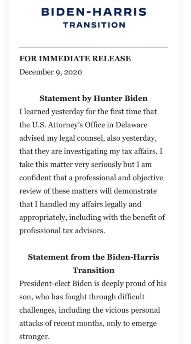 The Biden-Harris Transition issued a statement which said: 'President-elect Biden is deeply proud of his son, who has fought through difficult challenges, including the vicious personal attacks of recent months, only to emerge stronger.' This was a curiously worded comment, very personal and very defensive, yet not addressing the fact that Hunter is under investigation