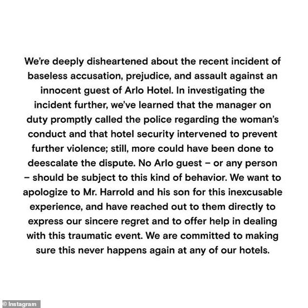 Arlo Hotels apologized for the 'recent incident of baseless accusation, prejudice, assault against an innocent guest of Arlo hotel' on Instagram saying: 'No Arlo guest – or any person – should be subject to this kind of behavior. We want to apologize to Mr. Harrold and his son for this inexcuseable experience, and have reached out to them directly to express our sincere regret and to offer help in dealing with the traumatic event'