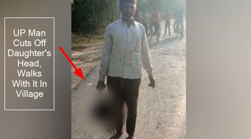 UP Hardoi : Man Cuts Off Daughter’s Head, Walks With It In Village